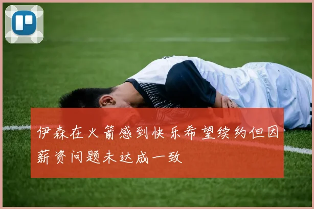 伊森在火箭感到快乐希望续约但因薪资问题未达成一致
