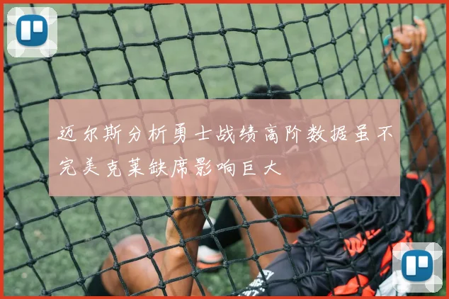 迈尔斯分析勇士战绩高阶数据虽不完美克莱缺席影响巨大