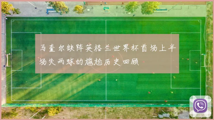 马奎尔缺阵英格兰世界杯首场上半场失两球的尴尬历史回顾