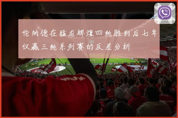 伦纳德在猛龙辉煌四轮胜利后七年仅赢三轮系列赛的反差分析